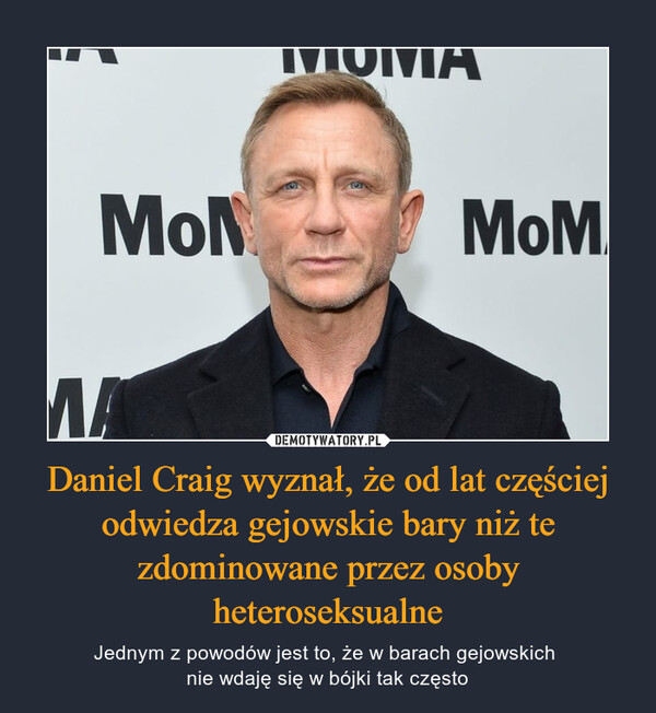 Daniel Craig wyznał, że od lat częściej odwiedza gejowskie bary niż te zdominowane przez osoby heteroseksualne – Jednym z powodów jest to, że w barach gejowskich nie wdaję się w bójki tak często 
