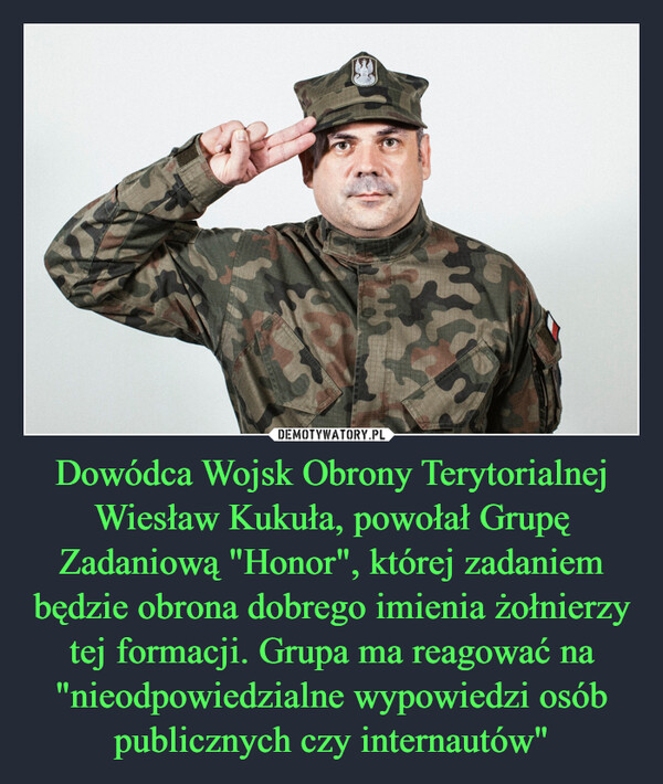 Dowódca Wojsk Obrony Terytorialnej Wiesław Kukuła, powołał Grupę Zadaniową "Honor", której zadaniem będzie obrona dobrego imienia żołnierzy tej formacji. Grupa ma reagować na "nieodpowiedzialne wypowiedzi osób publicznych czy internautów" –  