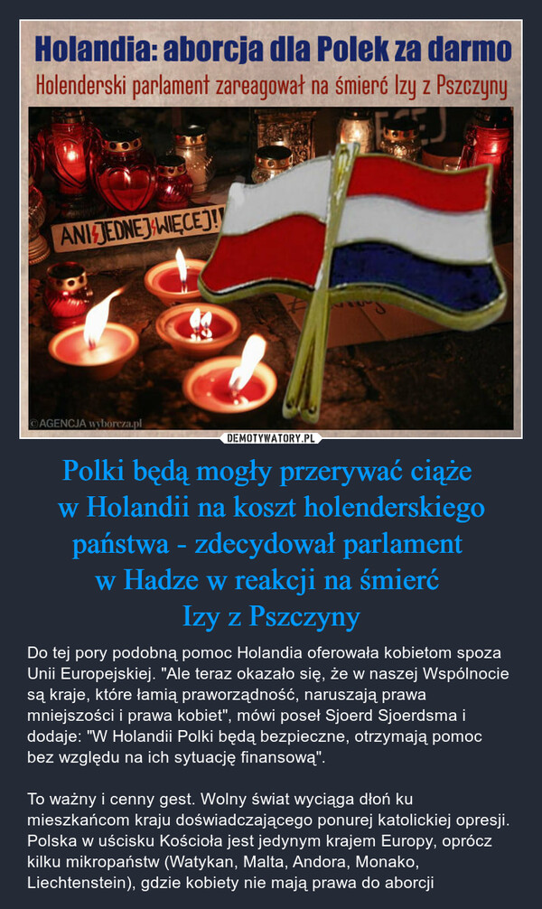 Polki będą mogły przerywać ciąże 
w Holandii na koszt holenderskiego państwa - zdecydował parlament 
w Hadze w reakcji na śmierć 
Izy z Pszczyny