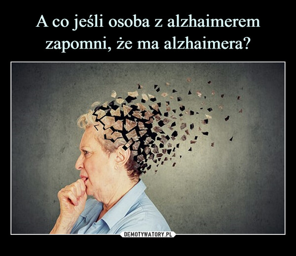 A co jeśli osoba z alzhaimerem zapomni, że ma alzhaimera?