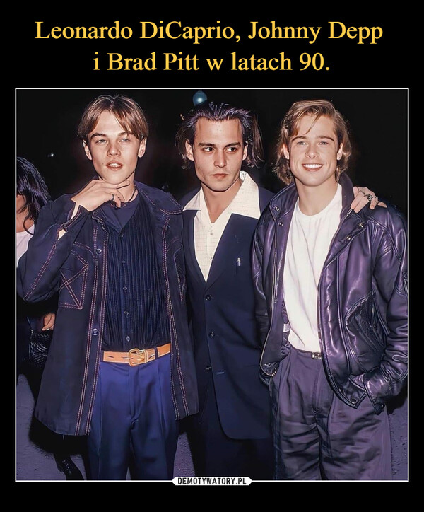 Leonardo DiCaprio, Johnny Depp 
i Brad Pitt w latach 90.