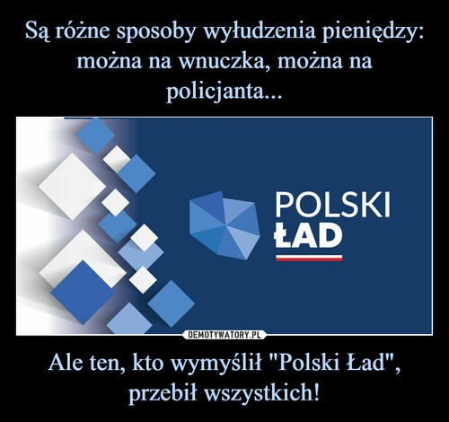 Są różne sposoby wyłudzenia pieniędzy: można na wnuczka, można na policjanta... Ale ten, kto wymyślił "Polski Ład", przebił wszystkich!