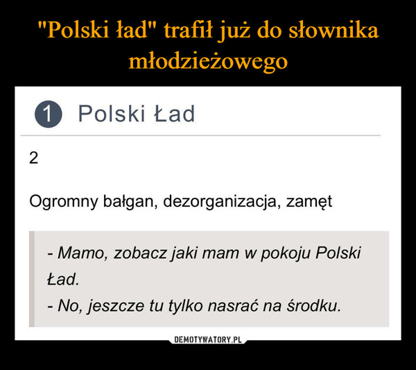  –  Polski ŁadOgromny bałgan, dezorganizacja, zamęt- Mamo, zobacz jaki mam w pokoju Polskitad.- No, jeszcze tu tylko nasrać na środku.