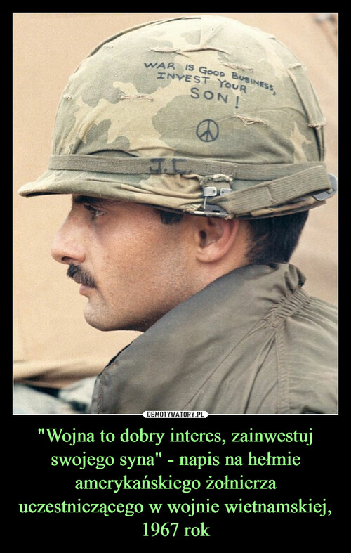 "Wojna to dobry interes, zainwestuj swojego syna" - napis na hełmie amerykańskiego żołnierza uczestniczącego w wojnie wietnamskiej, 1967 rok