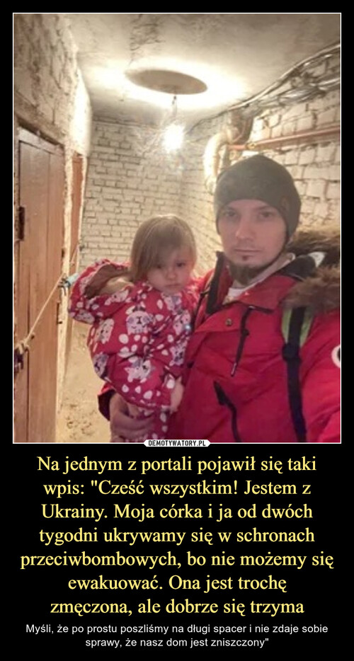Na jednym z portali pojawił się taki wpis: "Cześć wszystkim! Jestem z Ukrainy. Moja córka i ja od dwóch tygodni ukrywamy się w schronach przeciwbombowych, bo nie możemy się ewakuować. Ona jest trochę
zmęczona, ale dobrze się trzyma
