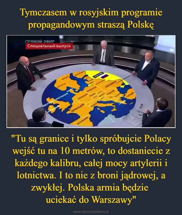 "Tu są granice i tylko spróbujcie Polacy wejść tu na 10 metrów, to dostaniecie z każdego kalibru, całej mocy artylerii i lotnictwa. I to nie z broni jądrowej, a zwykłej. Polska armia będzie uciekać do Warszawy" –  