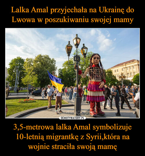 Lalka Amal przyjechała na Ukrainę do Lwowa w poszukiwaniu swojej mamy 3,5-metrowa lalka Amal symbolizuje 10-letnią migrantkę z Syrii,która na wojnie straciła swoją mamę