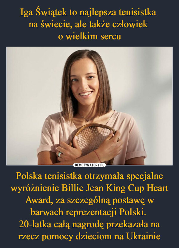 Polska tenisistka otrzymała specjalne wyróżnienie Billie Jean King Cup Heart Award, za szczególną postawę w barwach reprezentacji Polski. 20-latka całą nagrodę przekazała na rzecz pomocy dzieciom na Ukrainie –  
