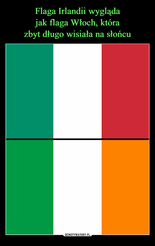 Flaga Irlandii wygląda
jak flaga Włoch, która
zbyt długo wisiała na słońcu
