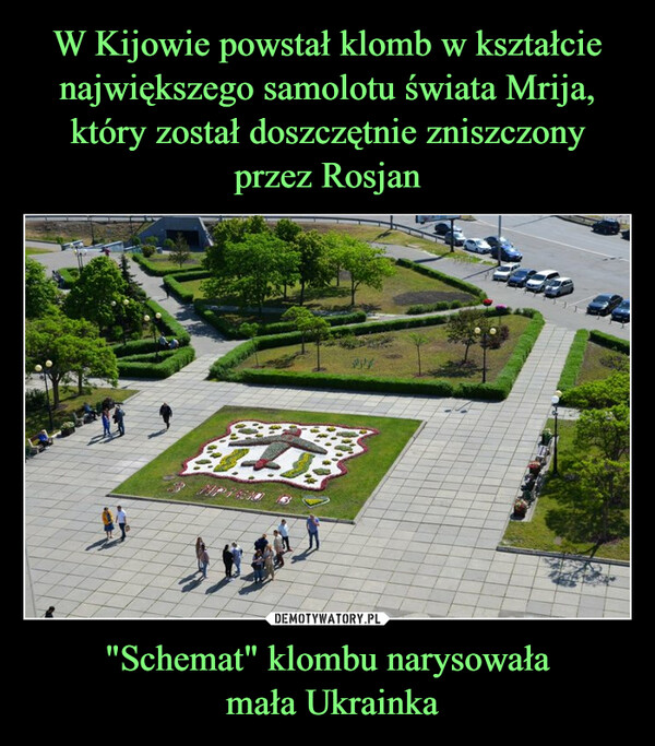 W Kijowie powstał klomb w kształcie największego samolotu świata Mrija, który został doszczętnie zniszczony przez Rosjan "Schemat" klombu narysowała
 mała Ukrainka