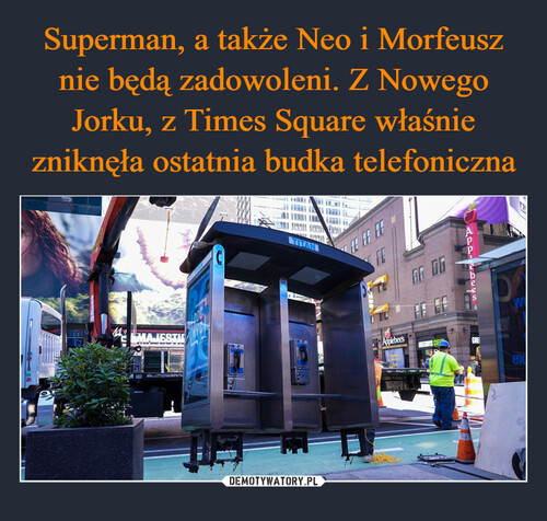 Superman, a także Neo i Morfeusz nie będą zadowoleni. Z Nowego Jorku, z Times Square właśnie zniknęła ostatnia budka telefoniczna