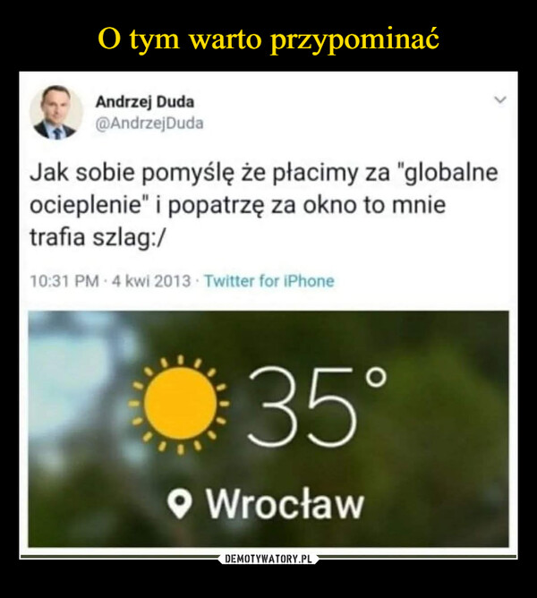  –  Andrzej Duda(ćpAndrzejDudaJak sobie pomyślę że płacimy za "globalneocieplenie" i popatrzę za okno to mnietrafia szlag:/