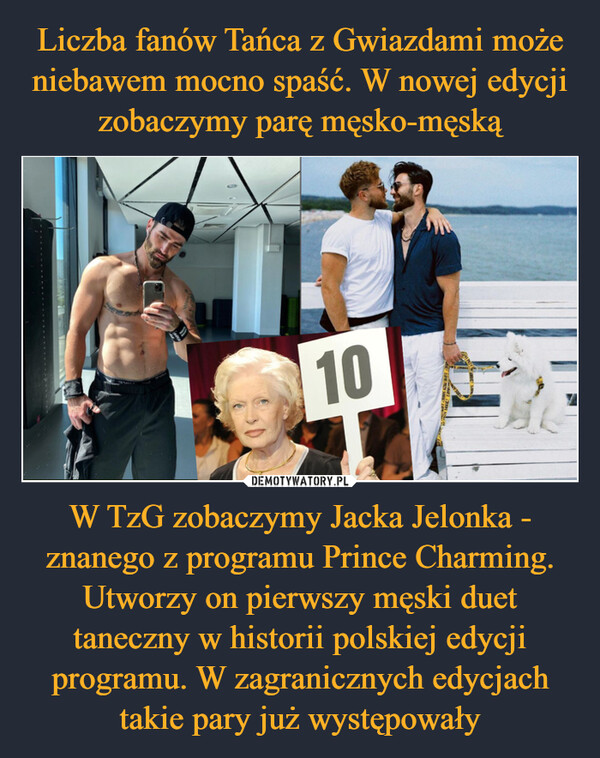 W TzG zobaczymy Jacka Jelonka - znanego z programu Prince Charming. Utworzy on pierwszy męski duet taneczny w historii polskiej edycji programu. W zagranicznych edycjach takie pary już występowały –  