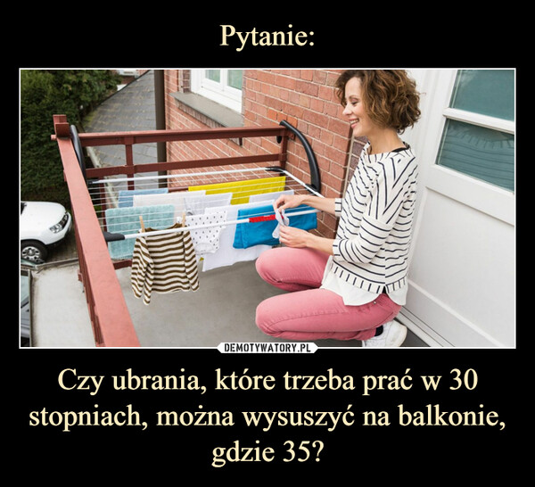 Czy ubrania, które trzeba prać w 30 stopniach, można wysuszyć na balkonie, gdzie 35? –  