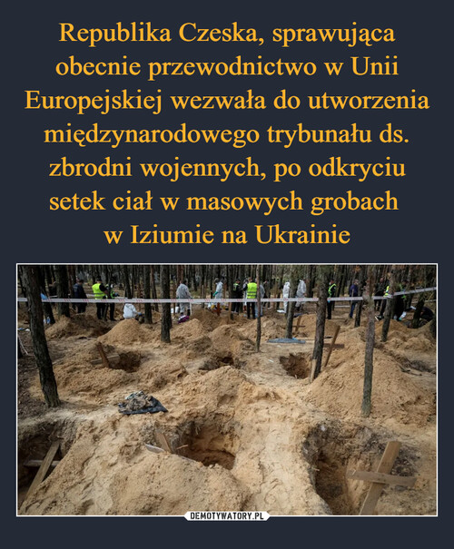 Republika Czeska, sprawująca obecnie przewodnictwo w Unii Europejskiej wezwała do utworzenia międzynarodowego trybunału ds. zbrodni wojennych, po odkryciu setek ciał w masowych grobach 
w Iziumie na Ukrainie