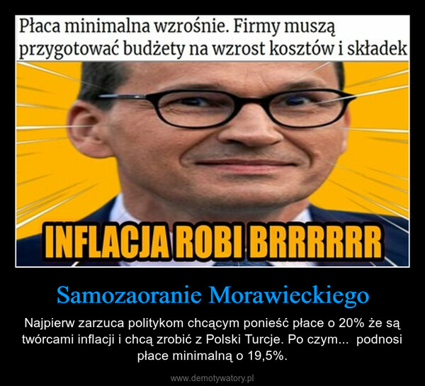 Samozaoranie Morawieckiego – Najpierw zarzuca politykom chcącym ponieść płace o 20% że są twórcami inflacji i chcą zrobić z Polski Turcje. Po czym...  podnosi płace minimalną o 19,5%. 