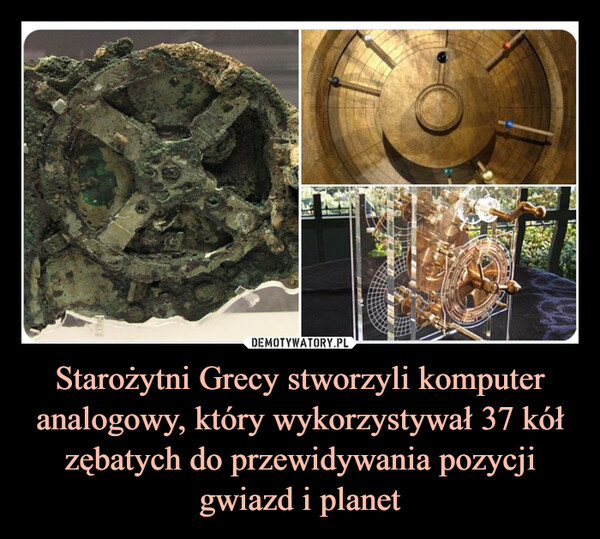 Starożytni Grecy stworzyli komputer analogowy, który wykorzystywał 37 kół zębatych do przewidywania pozycji gwiazd i planet