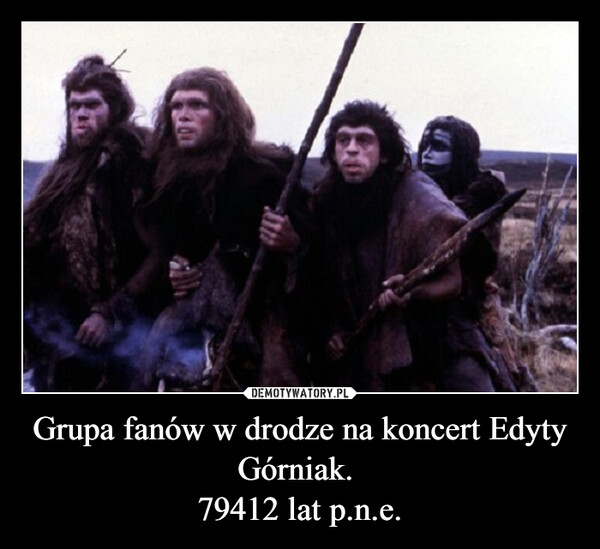 Grupa fanów w drodze na koncert Edyty Górniak. 79412 lat p.n.e. –  