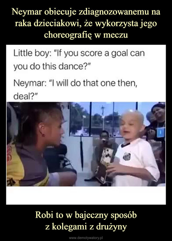 Robi to w bajeczny sposóbz kolegami z drużyny –  Little boy: if you scorea goal can you do this dance