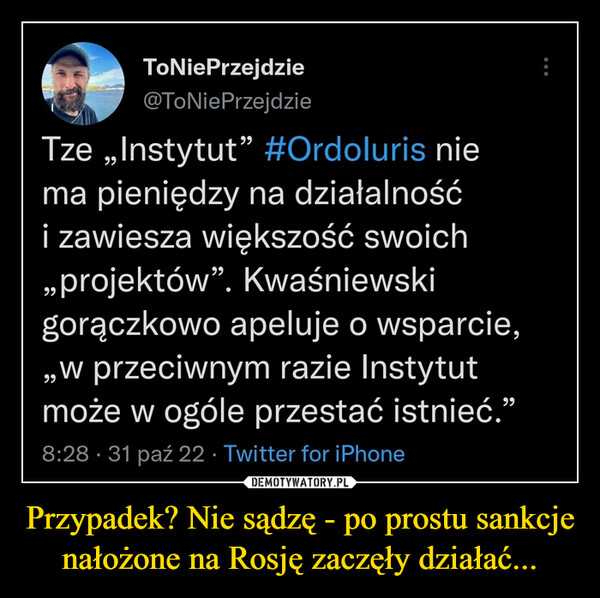 Przypadek? Nie sądzę - po prostu sankcje nałożone na Rosję zaczęły działać... –  Tze „Instytut" #Ordoluris niema pieniędzy na działalnośći zawiesza większość swoich„projektów". Kwaśniewskigorączkowo apeluje o wsparcie,„w przeciwnym razie Instytutmoże w ogóle przestać istnieć."