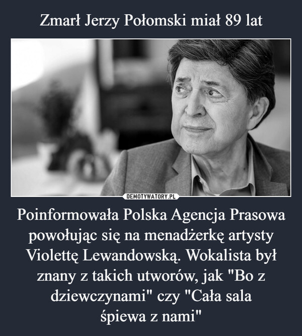 Poinformowała Polska Agencja Prasowa powołując się na menadżerkę artysty Violettę Lewandowską. Wokalista był znany z takich utworów, jak "Bo z dziewczynami" czy "Cała salaśpiewa z nami" –  
