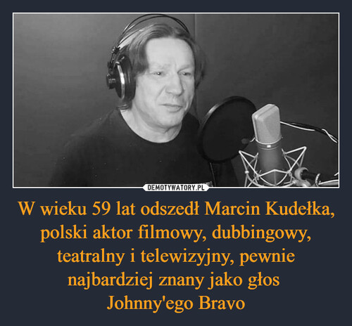 W wieku 59 lat odszedł Marcin Kudełka, polski aktor filmowy, dubbingowy, teatralny i telewizyjny, pewnie najbardziej znany jako głos 
Johnny'ego Bravo