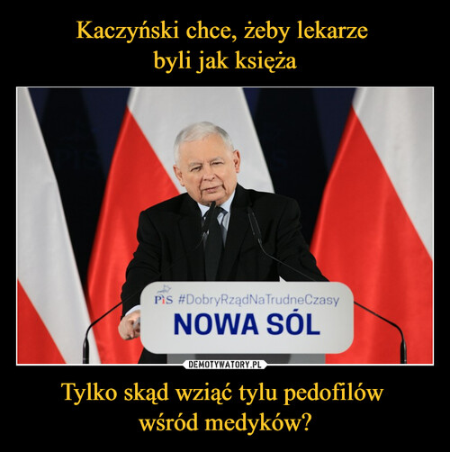 Kaczyński chce, żeby lekarze 
byli jak księża Tylko skąd wziąć tylu pedofilów 
wśród medyków?