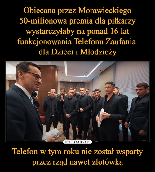 Obiecana przez Morawieckiego 50-milionowa premia dla piłkarzy wystarczyłaby na ponad 16 lat funkcjonowania Telefonu Zaufania 
dla Dzieci i Młodzieży Telefon w tym roku nie został wsparty przez rząd nawet złotówką