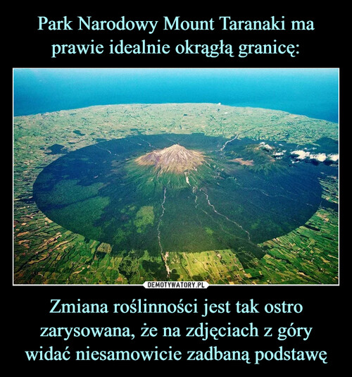 Park Narodowy Mount Taranaki ma prawie idealnie okrągłą granicę: Zmiana roślinności jest tak ostro zarysowana, że na zdjęciach z góry widać niesamowicie zadbaną podstawę