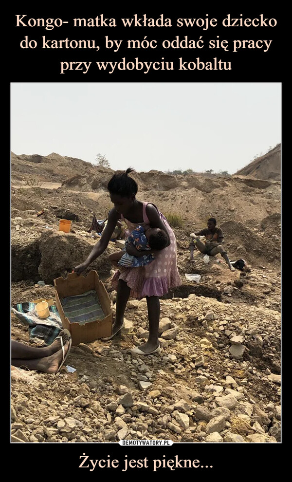 Kongo- matka wkłada swoje dziecko do kartonu, by móc oddać się pracy przy wydobyciu kobaltu Życie jest piękne...