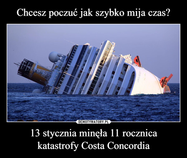 Chcesz poczuć jak szybko mija czas? 13 stycznia minęła 11 rocznica
katastrofy Costa Concordia