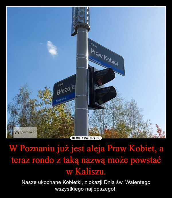 W Poznaniu już jest aleja Praw Kobiet, a teraz rondo z taką nazwą może powstać w Kaliszu. – Nasze ukochane Kobietki, z okazji Dnia św. Walentego wszystkiego najlepszego!. 