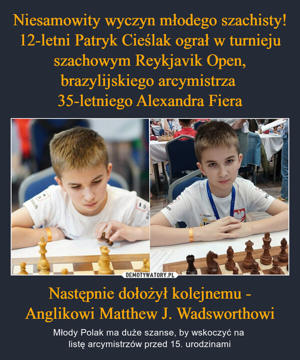 Niesamowity wyczyn młodego szachisty! 12-letni Patryk Cieślak ograł w turnieju szachowym Reykjavik Open, brazylijskiego arcymistrza 
35-letniego Alexandra Fiera Następnie dołożył kolejnemu - Anglikowi Matthew J. Wadsworthowi