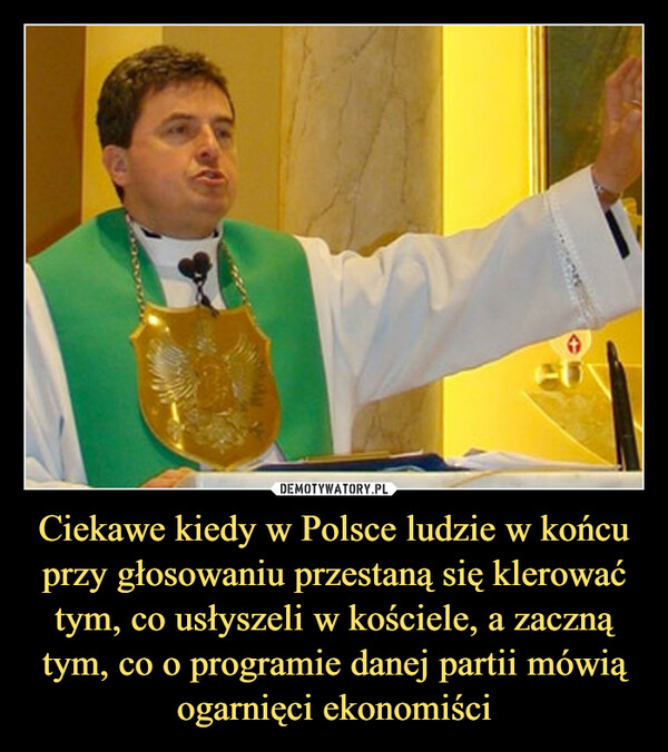 Ciekawe kiedy w Polsce ludzie w końcu przy głosowaniu przestaną się klerować tym, co usłyszeli w kościele, a zaczną tym, co o programie danej partii mówią ogarnięci ekonomiści –  