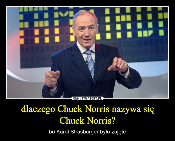 dlaczego Chuck Norris nazywa się Chuck Norris? – bo Karol Strasburger było zajęte 