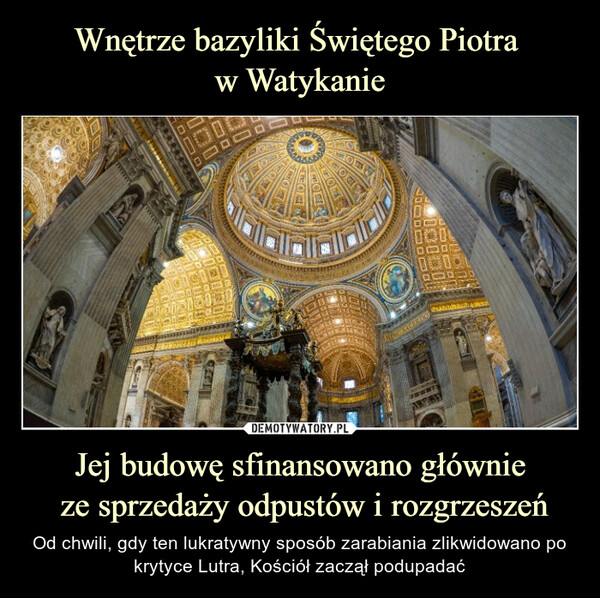 Wnętrze bazyliki Świętego Piotra 
w Watykanie Jej budowę sfinansowano głównie
 ze sprzedaży odpustów i rozgrzeszeń