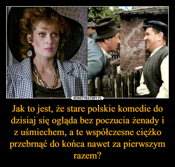 Jak to jest, że stare polskie komedie do dzisiaj się ogląda bez poczucia żenady i z uśmiechem, a te współczesne ciężko przebrnąć do końca nawet za pierwszym razem?
