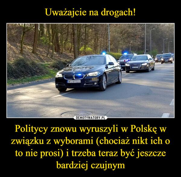 Uważajcie na drogach! Politycy znowu wyruszyli w Polskę w związku z wyborami (chociaż nikt ich o to nie prosi) i trzeba teraz być jeszcze bardziej czujnym