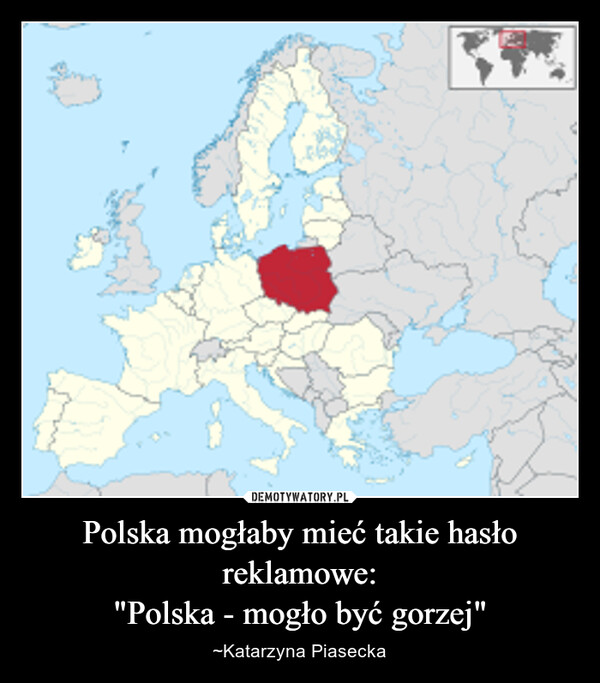 Polska mogłaby mieć takie hasło reklamowe:"Polska - mogło być gorzej" – ~Katarzyna Piasecka 