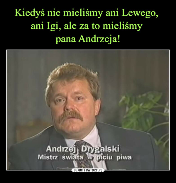  –  Andrzej DrygalskiMistrz świata w piciu piwa