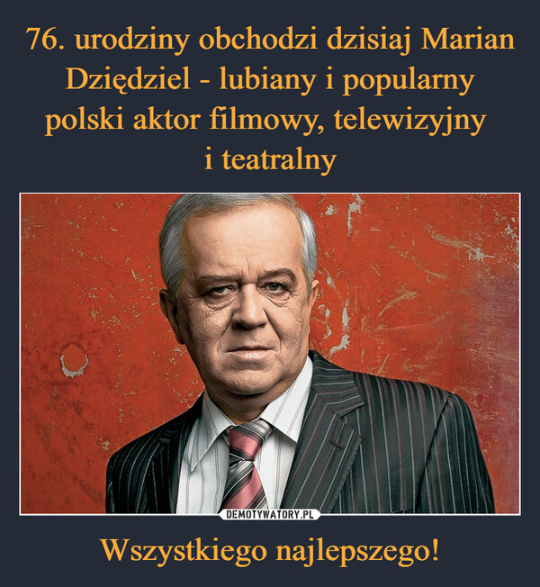 76. urodziny obchodzi dzisiaj Marian Dziędziel - lubiany i popularny polski aktor filmowy, telewizyjny 
i teatralny Wszystkiego najlepszego!