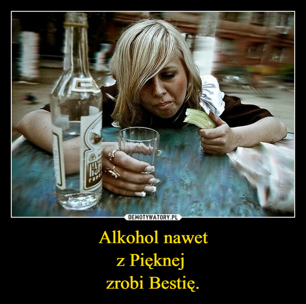 Alkohol nawetz Pięknej zrobi Bestię. –  HOTrapPNEU