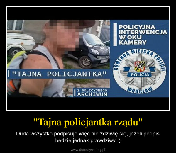 "Tajna policjantka rządu" – Duda wszystko podpisuje więc nie zdziwię się, jeżeli podpis będzie jednak prawdziwy :) | "TAJNA POLICJANTKA"Z POLICYJNEGOARCHIWUMPOLICYJNAINTERWENCJAW OKUKAMERYMIEJSKAKOMENDAPOLICJAPOLICIWROCŁAW