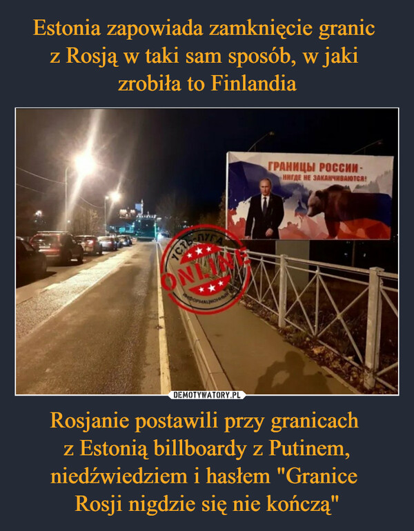 Rosjanie postawili przy granicach z Estonią billboardy z Putinem, niedźwiedziem i hasłem "Granice Rosji nigdzie się nie kończą" –  wwwЛУГАONKIМФОРМАЦИОННЫICTГРАНИЦЫ РОССИИ -НИГДЕ НЕ ЗАКАНЧИВАЮТСЯ!
