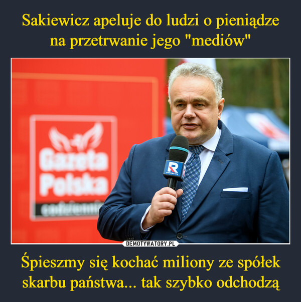 Sakiewicz apeluje do ludzi o pieniądze na przetrwanie jego "mediów" Śpieszmy się kochać miliony ze spółek skarbu państwa... tak szybko odchodzą