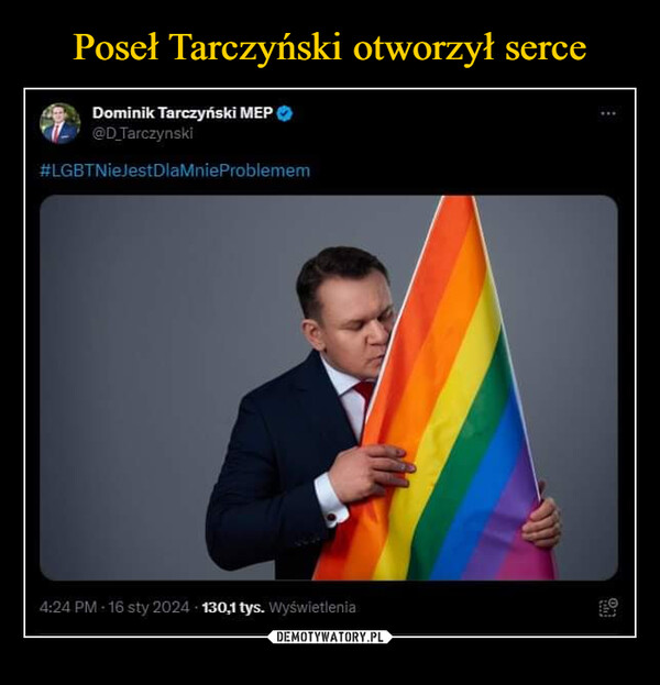  –  Dominik Tarczyński MEP@D_Tarczynski#LGBTNieJestDlaMnie Problemem4:24 PM 16 sty 2024 130,1 tys. Wyświetlenia16